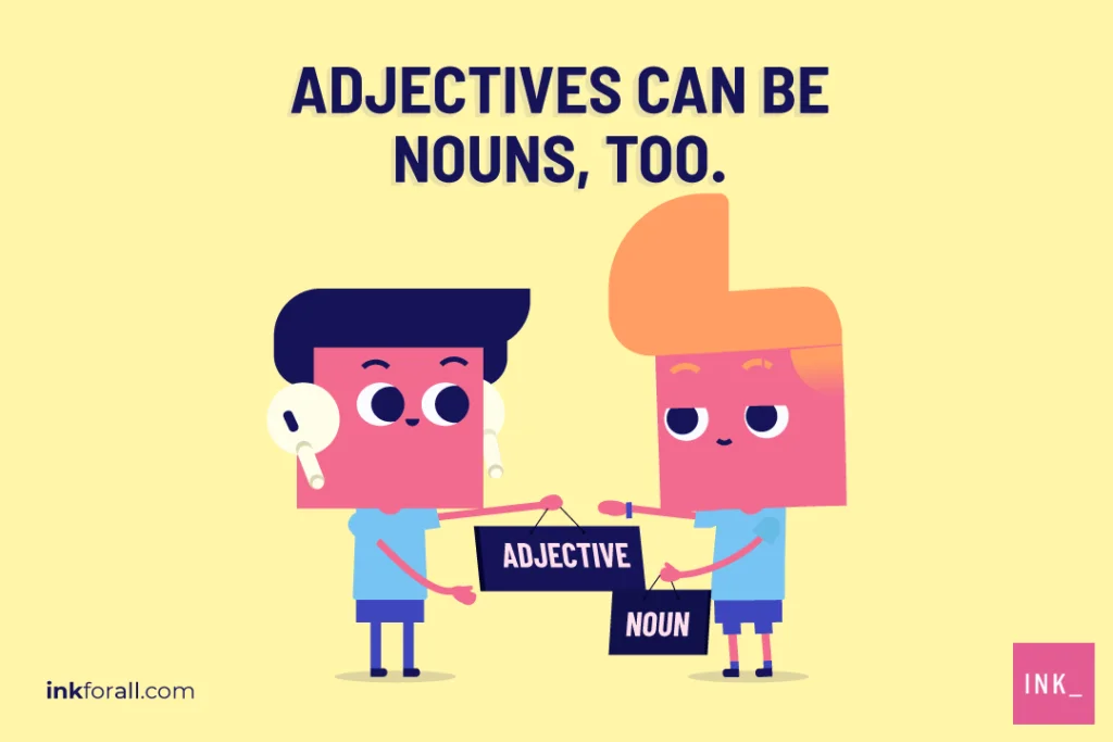 In certain circumstances, adjectives can become nouns, and vice versa
