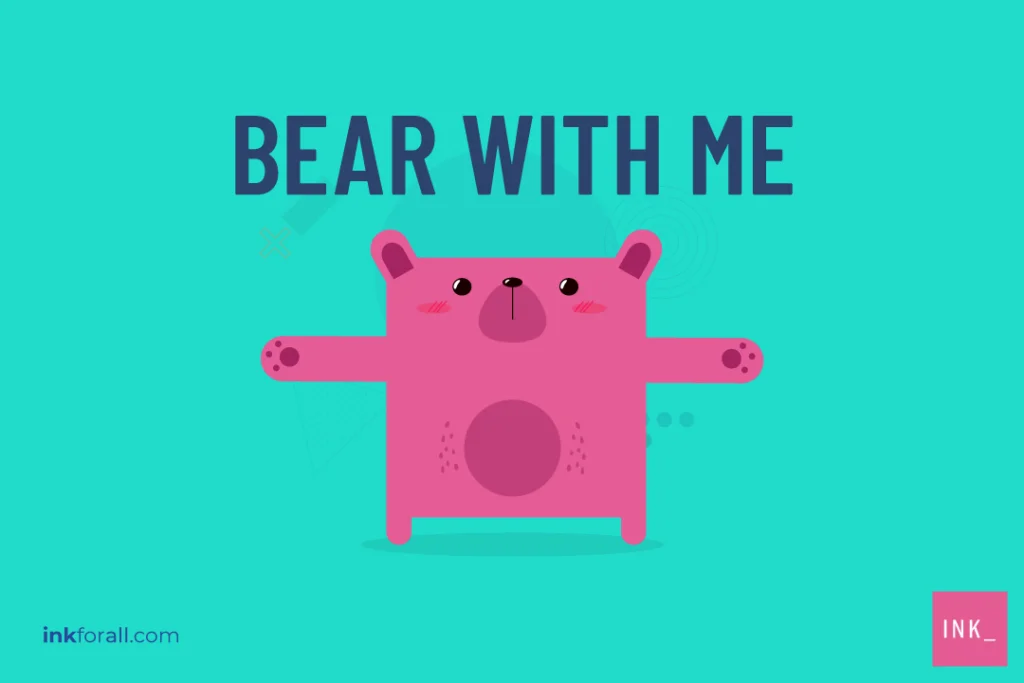 A pink cartoon bear with his arms outstretched with the words BEAR WITH ME above his head.