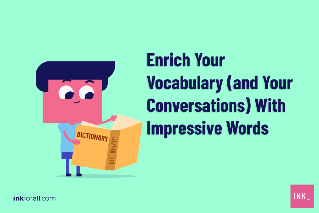 Reading a dictionary can help you improve your vocabulary and discover big words that you can use to impress your peers.