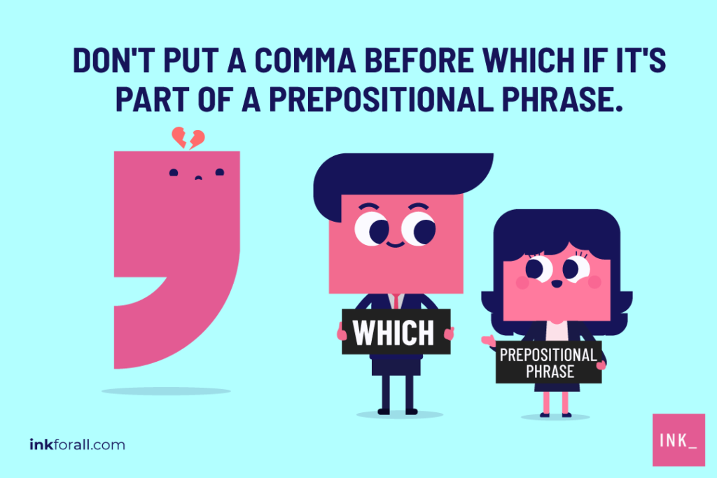 A boy and girl labeled as which and prepositional phrase respectively are staring at each other happily while a heartbroken comma is looking at them. Don't put a comma before which if it's part of a prepositional phrase.