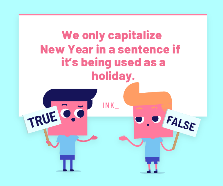 We only capitalize New Year in a sentence if it’s being used as a holiday.