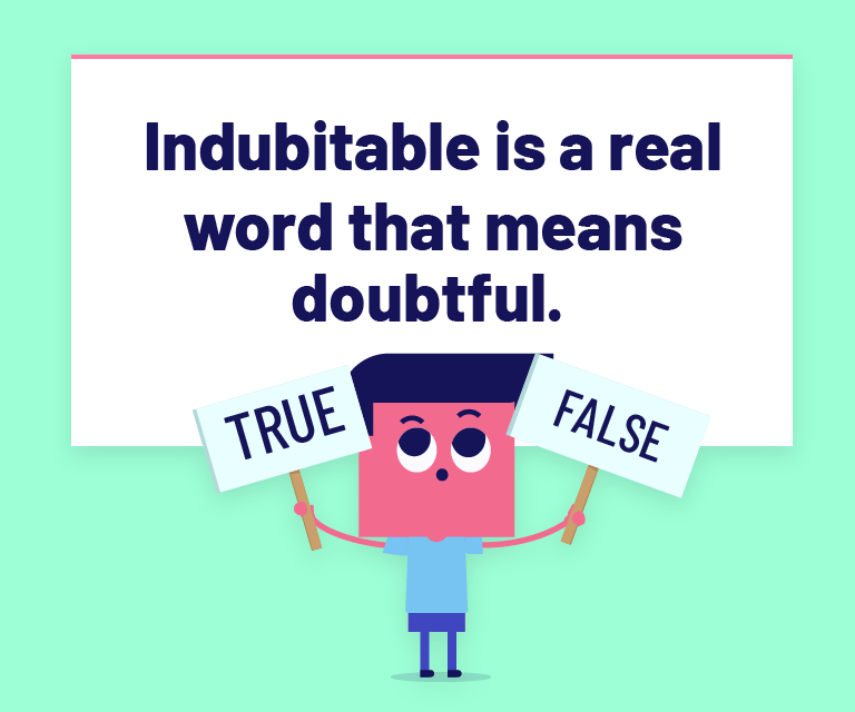 Indubitable is a real word that means doubtful.