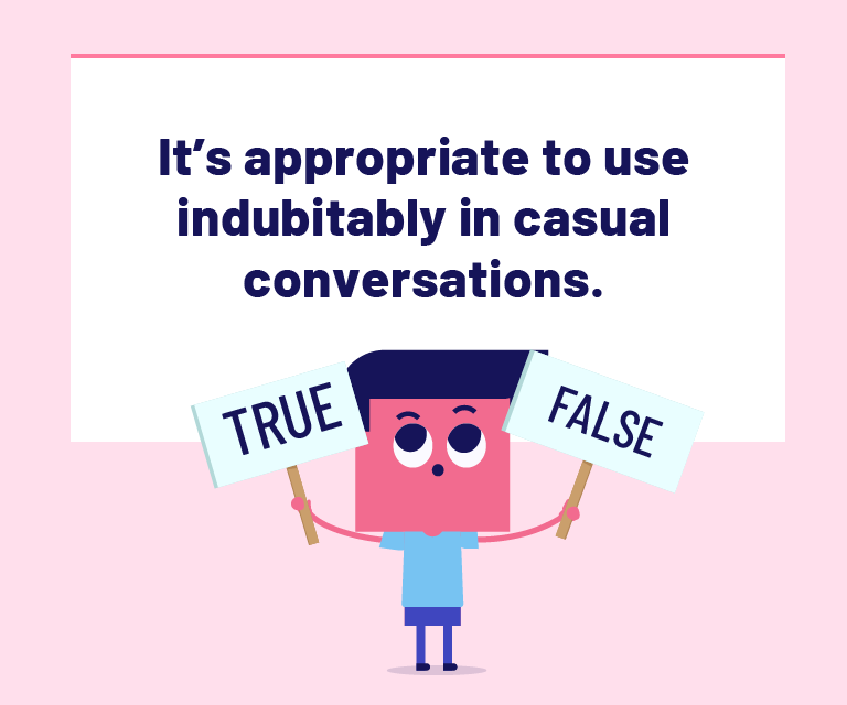 It's appropriate to use indubitably in casual conversations with friends.