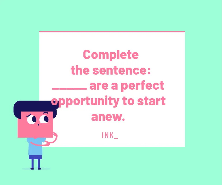 Choose the correct phrase to complete the following sentence. _____ are a perfect opportunity to start anew.