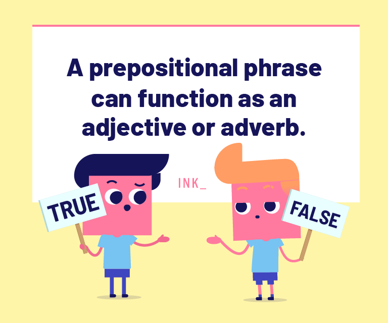 A prepositional phrase can function as an adjective or an adverb in a sentence.