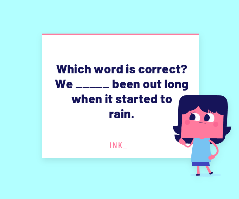 Which word is correct? We ___ been out long when it started to rain.