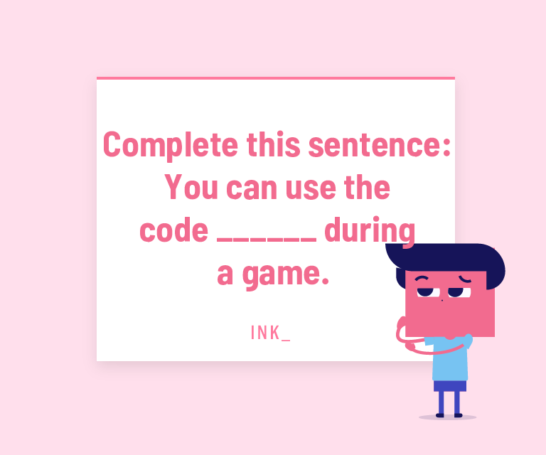 Complete this sentence. You can use the code ______ during a game.