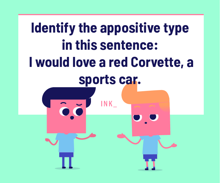 Identify the appositive type in this sentence. I would love a red Corvette, a sports car.