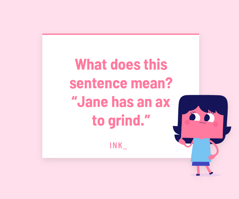 What does this sentence mean? Jane has an ax to grind.