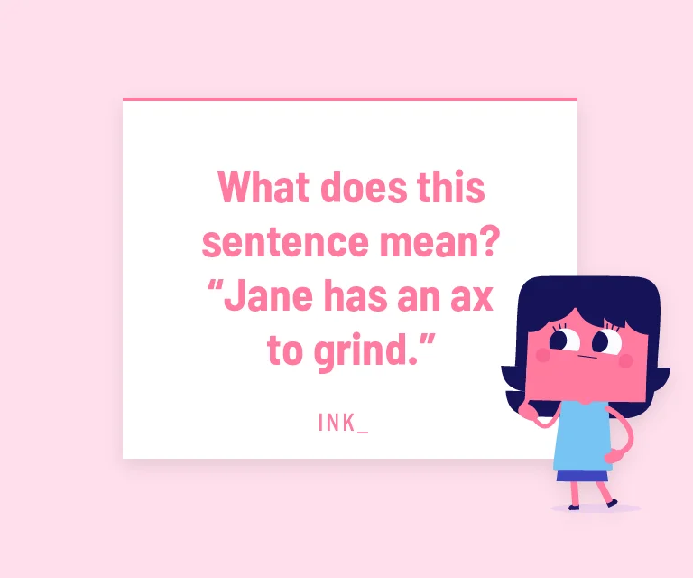 What does this sentence mean? Jane has an ax to grind.