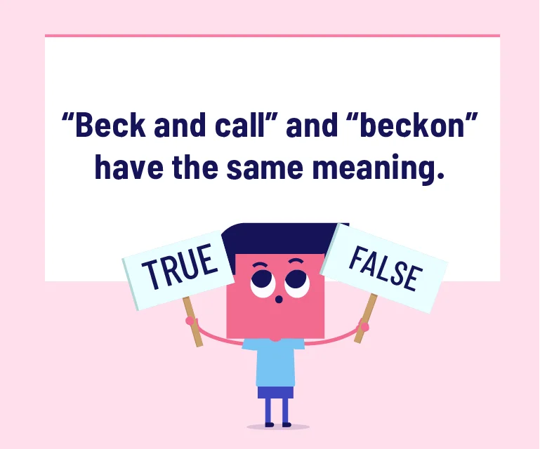 “Beck and call” and “beckon” have the same meaning.
