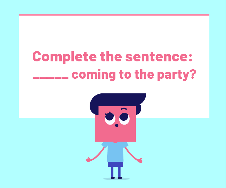 Complete the sentence. ____ coming to the party?