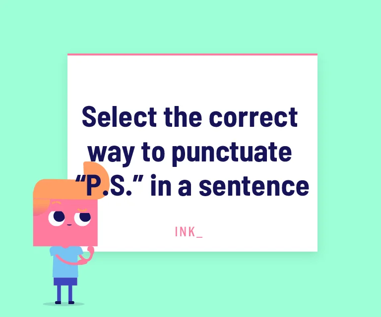 Select the correct way to punctuate “P.S.” in a sentence.