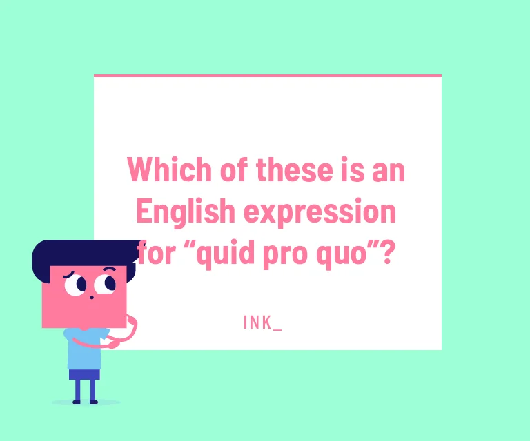 Which of these is an English expression for “quid pro quo”?