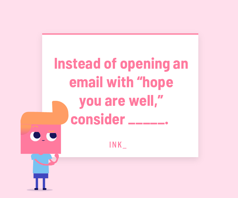 Instead of opening an email with "hope you are well," consider _______.