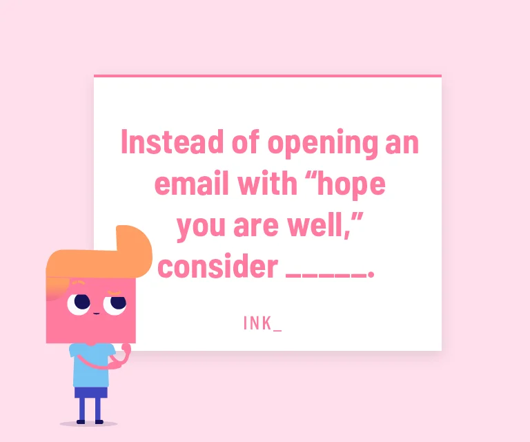 Instead of opening an email with "hope you are well," consider _______.