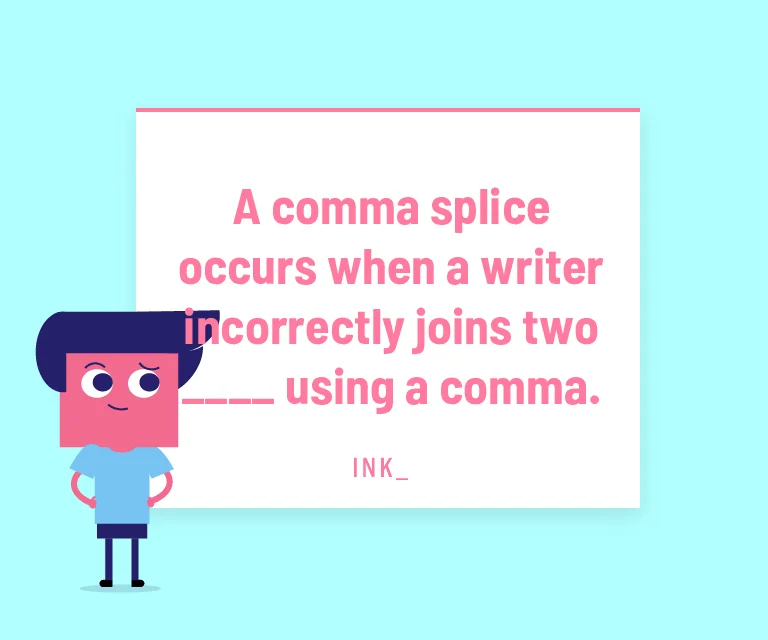 A comma splice occurs when a writer incorrectly joins two _____ using a comma.
