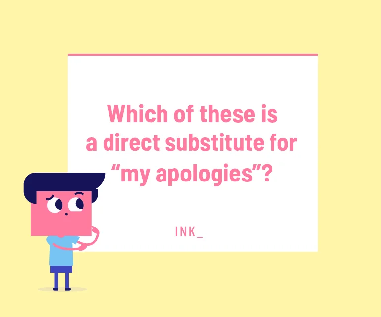 Which of these is a direct substitute for “my apologies”?
