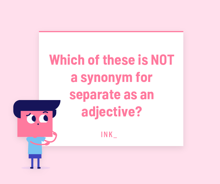 Which of these is NOT a synonym for separate as an adjective?