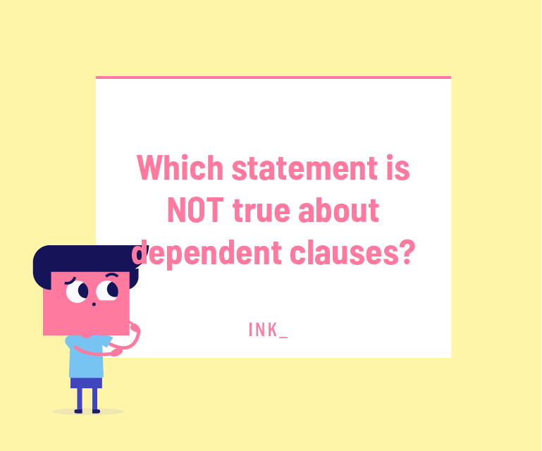 Which statement is NOT true about dependent clauses?