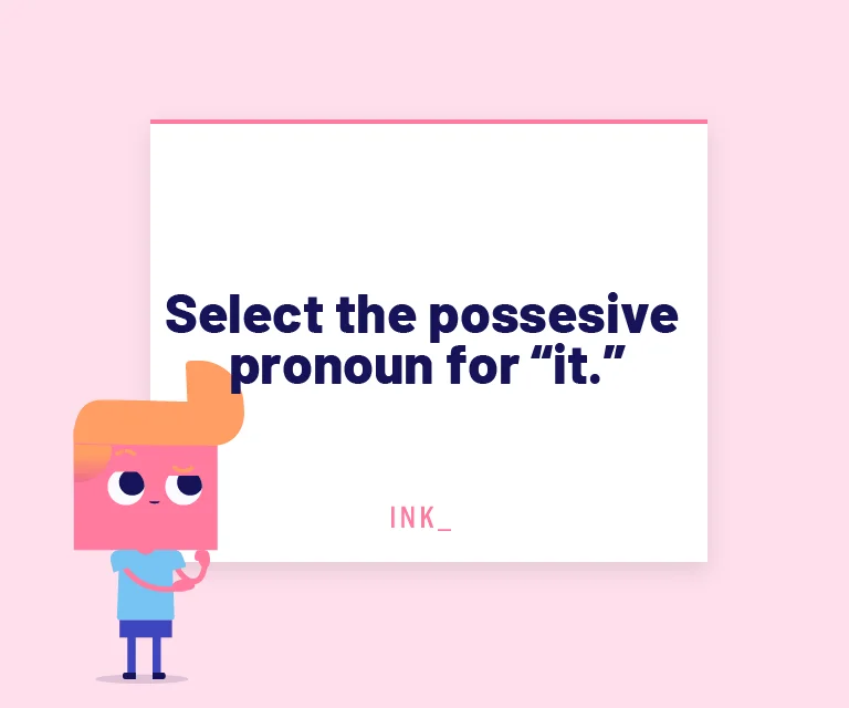 Select the possessive pronoun for “it.”