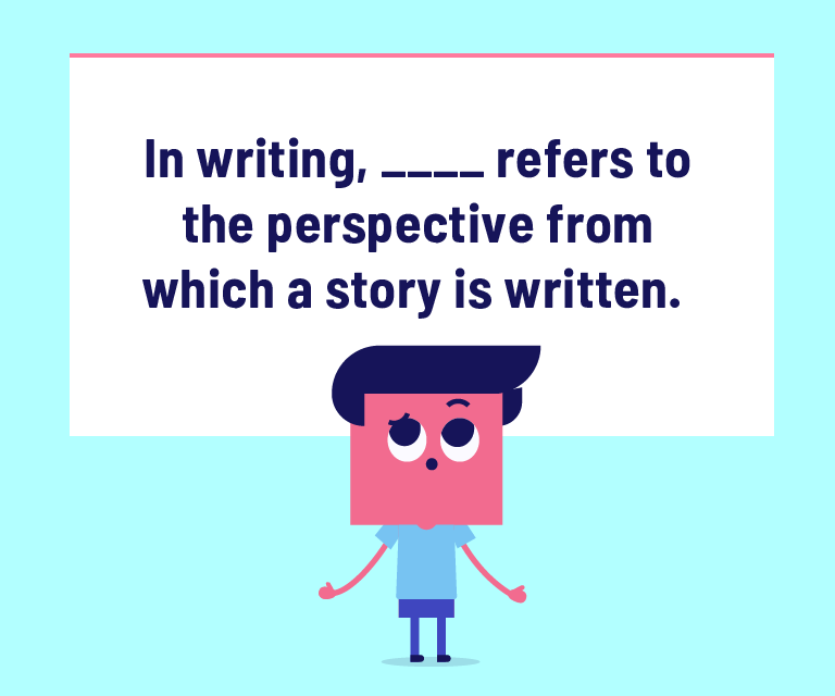In writing, _______ refers to the perspective from which a story is written.