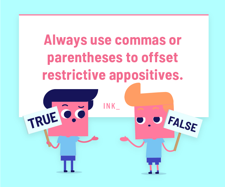 Always use commas or parentheses to offset restrictive appositives.