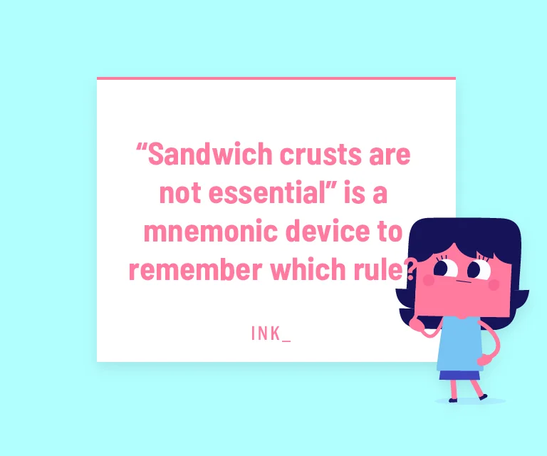“Sandwich crusts aren’t essential” is a mnemonic device to remember which rule?