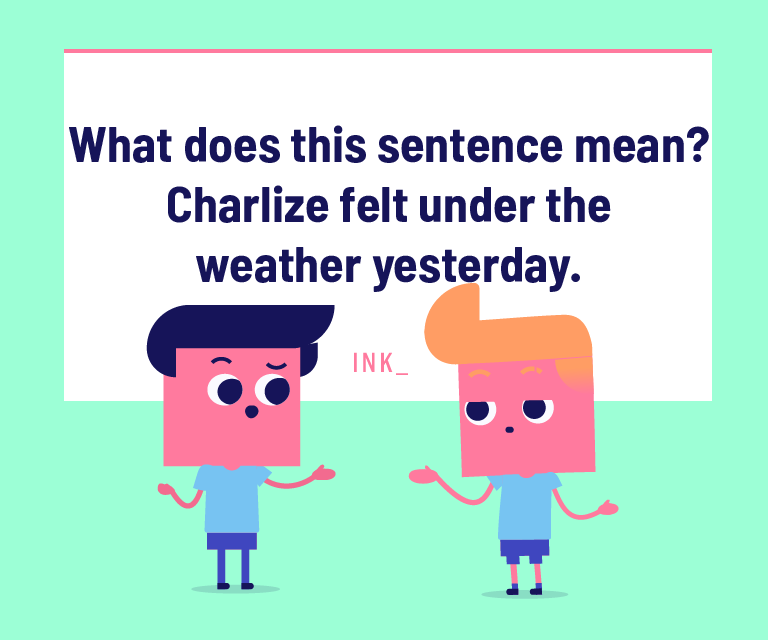 What does this sentence mean? Charlize felt under the weather yesterday.