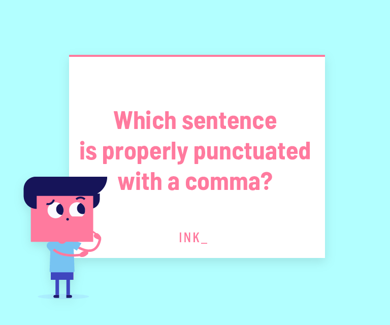 Which sentence is properly punctuated with a comma?