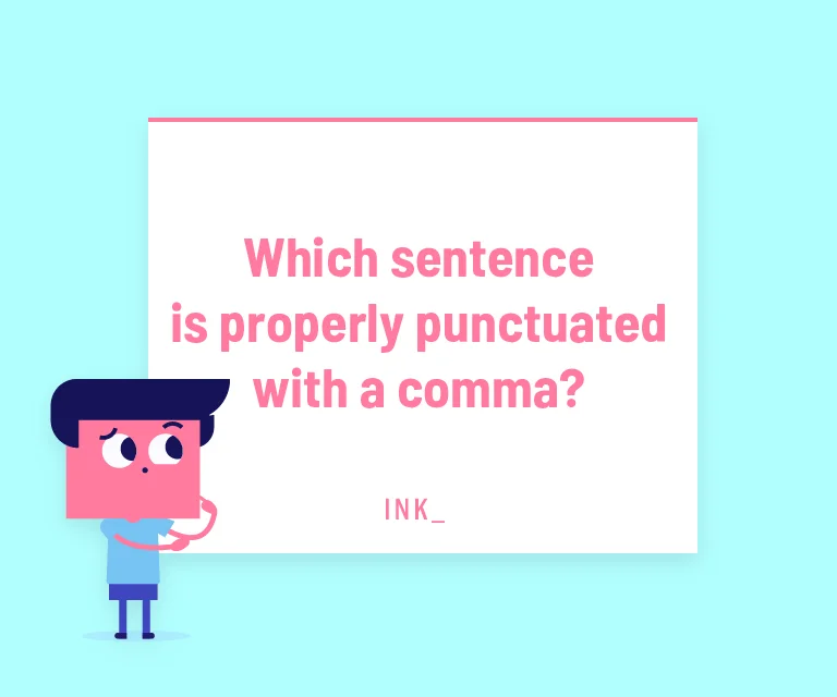 Which sentence is properly punctuated with a comma?