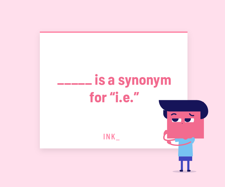 ______ is a synonym for “i.e.”