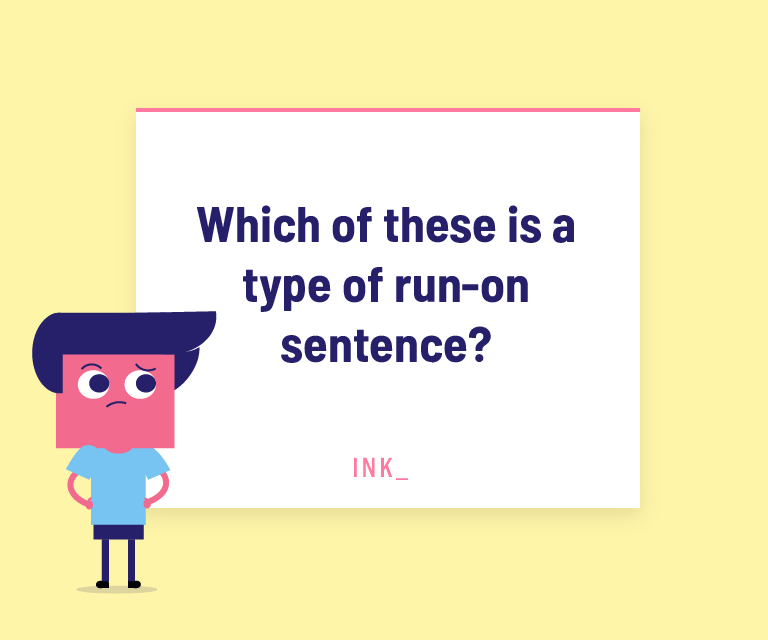 Which of these is a type of run-on sentence?