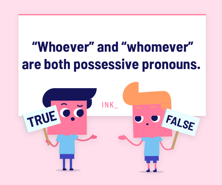 “Whoever” and “whomever” are both possessive pronouns.