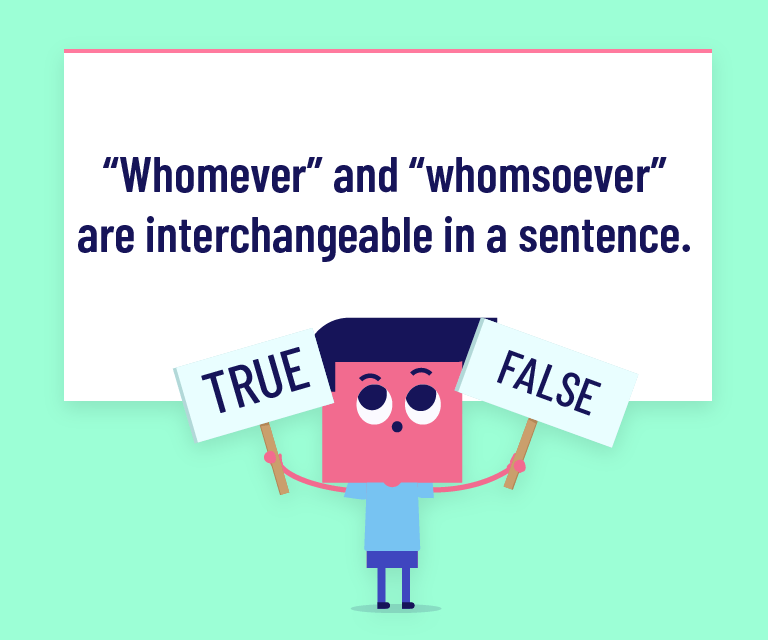 “Whomever” and “whomsoever” are interchangeable in a sentence.