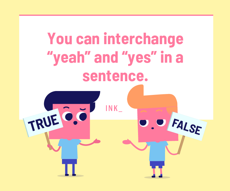 You can interchange “yeah” and “yes” in a sentence.
