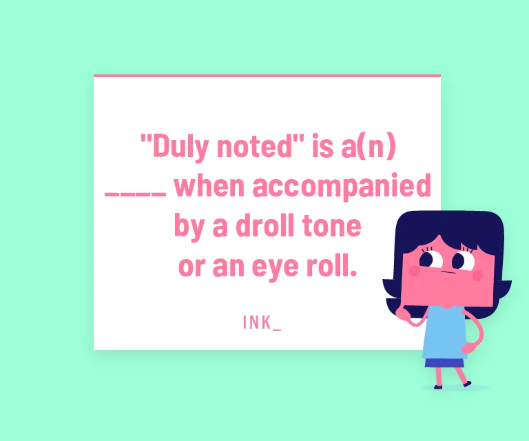 "Duly noted" is a(n) ____ when accompanied by a droll tone or an eye roll.