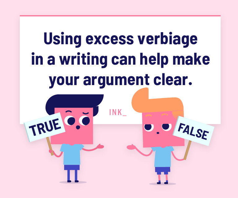 Using excess verbiage in a writing can help make your argument clear.