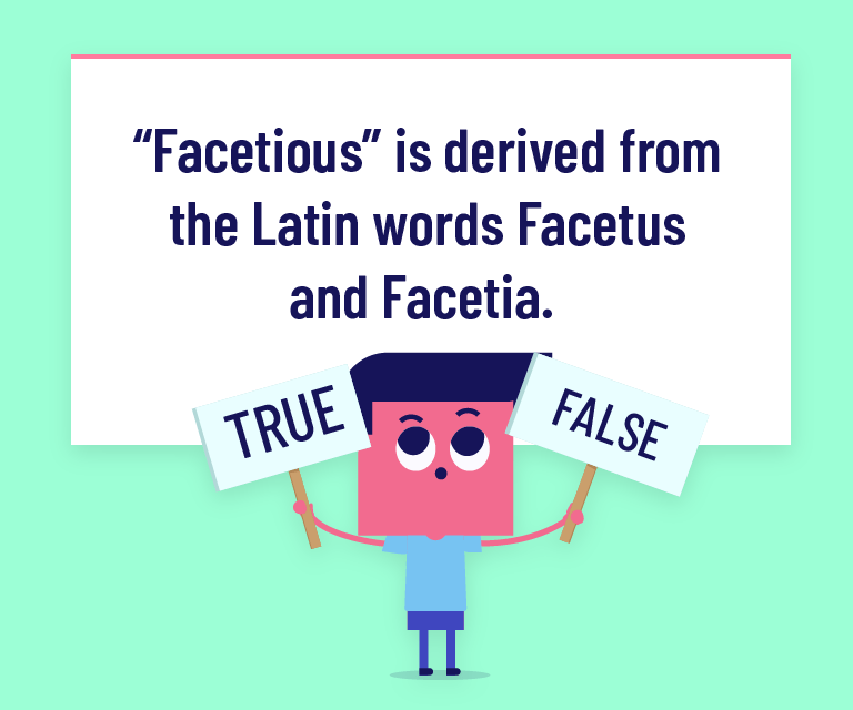 “Facetious” is derived from the Latin words Facetus and Facetia.