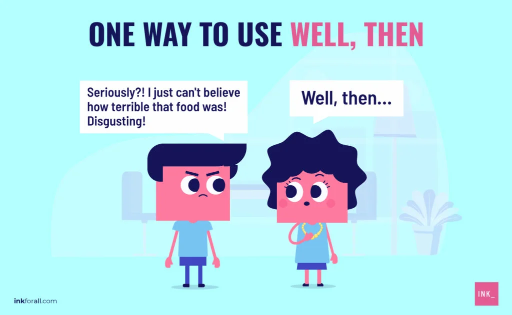 One way to use well, then. Image shows a man and woman conversing. The man looks angry, saying "Seriously?! I just can't believe how terrible that food was! Disgusting!" The woman's at a lost for words and only says, "Well, then..."