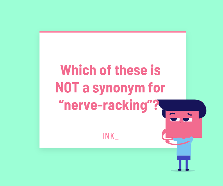 Which of these is NOT a synonym for “nerve-racking”?