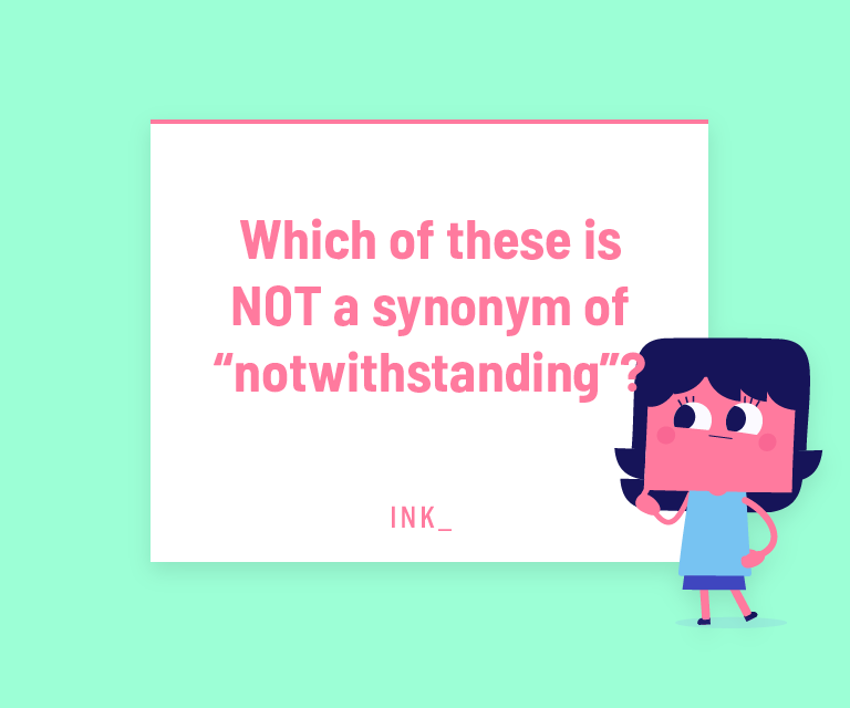 Which of these is NOT a synonym of “notwithstanding”?