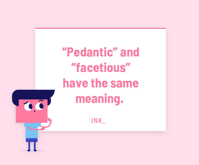 “Pedantic” and “facetious” have the same meaning.