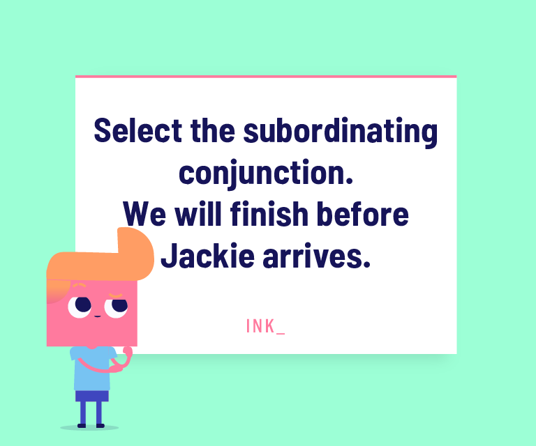 Select the subordinating conjunction. We will finish before Jackie arrives.