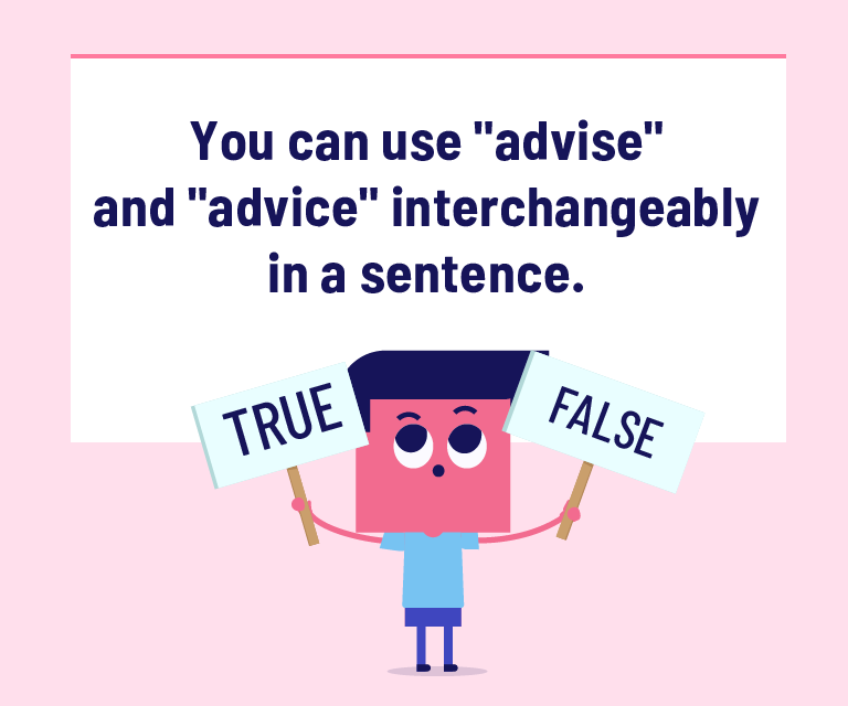 You can use "advise" and "advice" interchangeably in a sentence.
