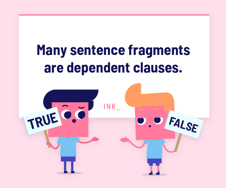 Many sentence fragments are dependent clauses.