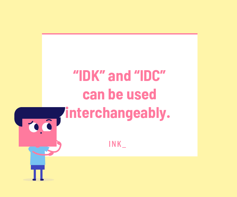 “IDK” and “IDC” can be used interchangeably.