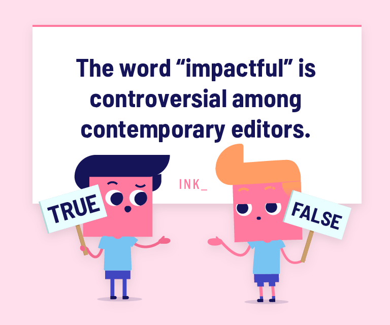 The word “impactful” is controversial among contemporary editors.