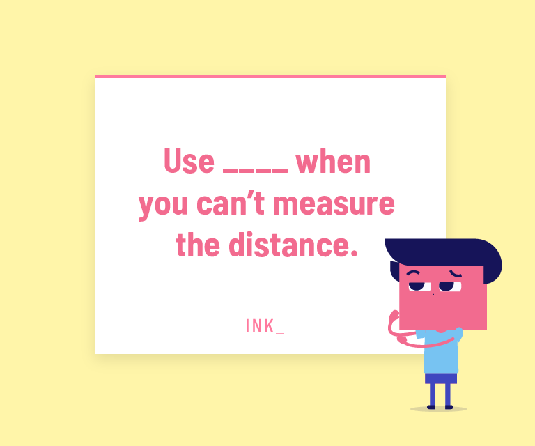 Use ____ when you can’t measure the distance.