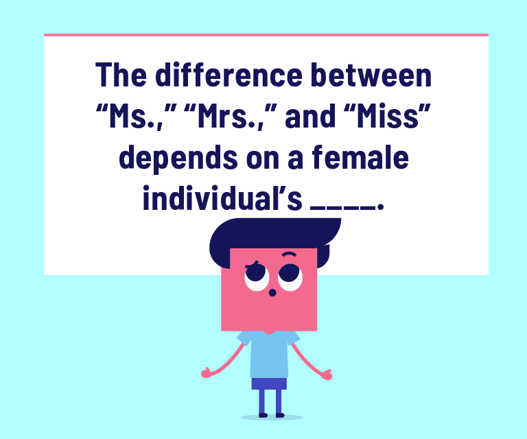 The difference between “Ms.,” “Mrs.,” and “Miss” depends on a female individual’s _____.